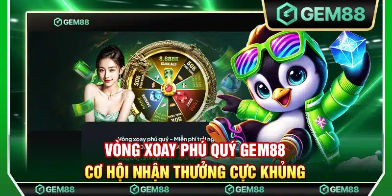 Vòng xoay phú quý Gem88 – Cơ hội nhận thưởng cực khủng