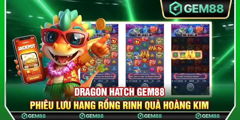 Dragon hatch Gem88 - Phiêu lưu hang rồng rinh quà hoàng kim