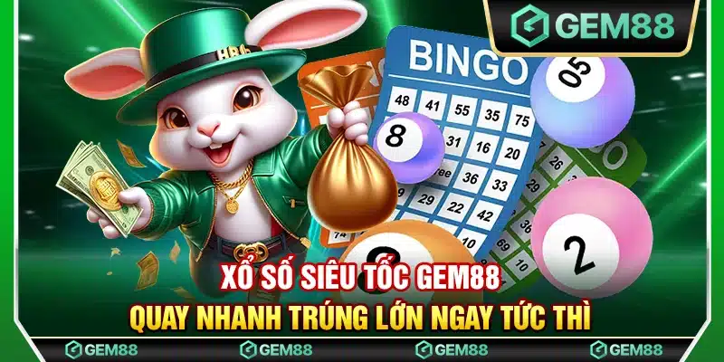 Xổ số siêu tốc Gem88 – Quay nhanh trúng lớn ngay tức thì