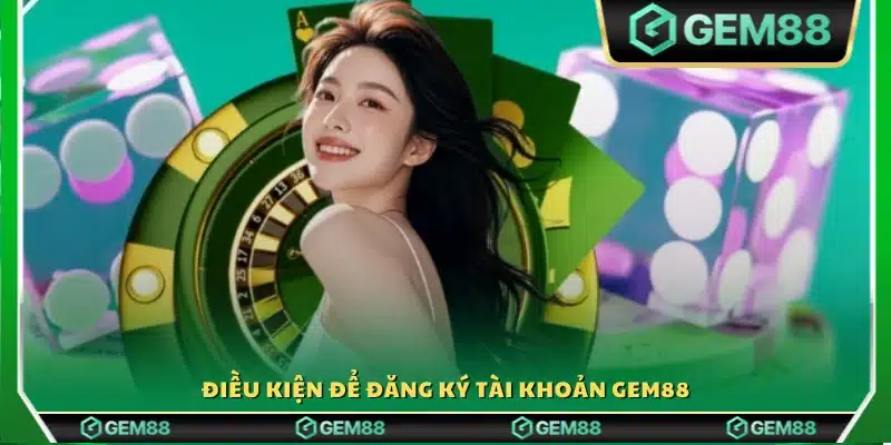 Các yêu cầu cần đáp ứng để mở tài khoản Gem 88