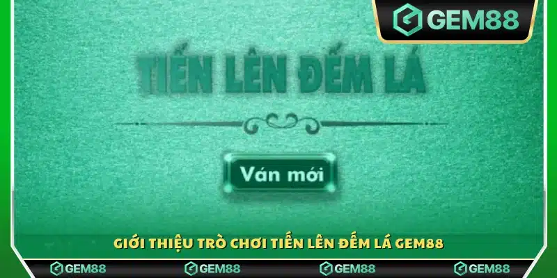 Đôi nét sơ lược về Tiến Lên Đếm Lá Gem88 